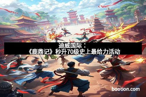 迪威国际：《鹿鼎记》秒升70级史上最给力活动
