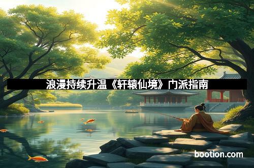 浪漫持续升温《轩辕仙境》门派指南