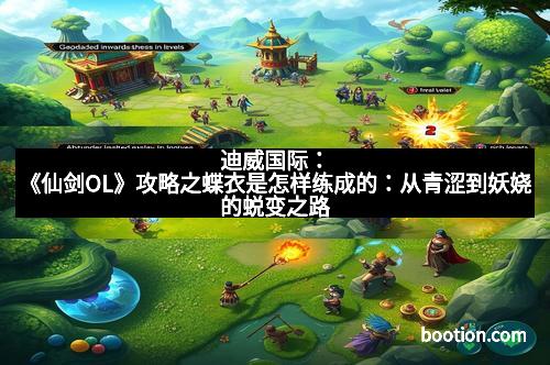 迪威国际：《仙剑OL》攻略之蝶衣是怎样练成的：从青涩到妖娆的蜕变之路